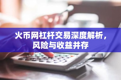 火币网杠杆交易深度解析，风险与收益并存