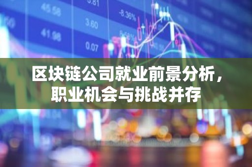 区块链公司就业前景分析，职业机会与挑战并存