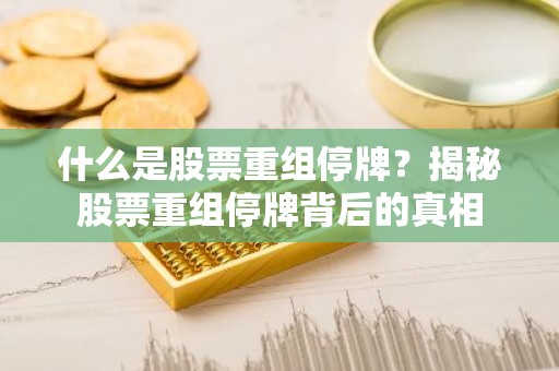 什么是股票重组停牌？揭秘股票重组停牌背后的真相