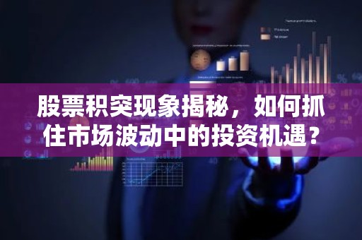 股票积突现象揭秘，如何抓住市场波动中的投资机遇？