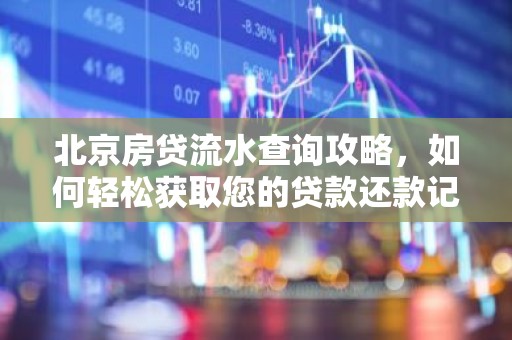 北京房贷流水查询攻略，如何轻松获取您的贷款还款记录？