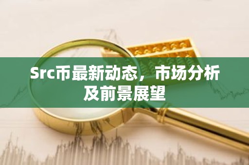 Src币最新动态，市场分析及前景展望