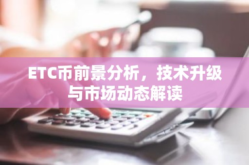 ETC币前景分析，技术升级与市场动态解读