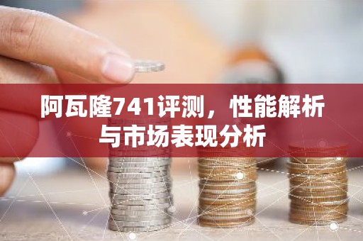 阿瓦隆741评测，性能解析与市场表现分析