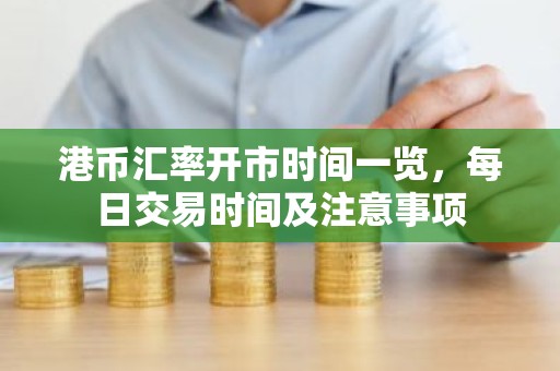 港币汇率开市时间一览，每日交易时间及注意事项