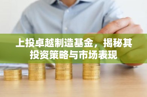 上投卓越制造基金，揭秘其投资策略与市场表现