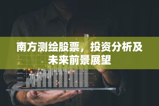 南方测绘股票，投资分析及未来前景展望