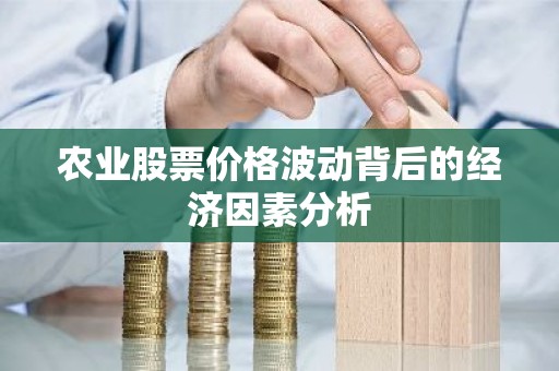 农业股票价格波动背后的经济因素分析