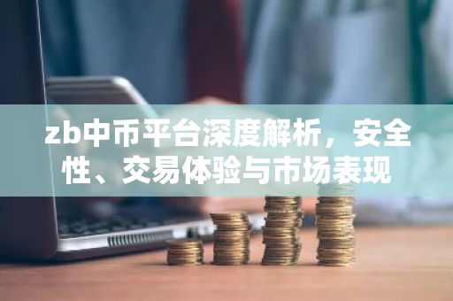 zb中币平台深度解析，安全性、交易体验与市场表现