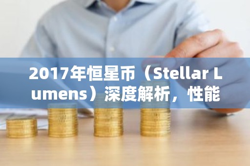 2017年恒星币（Stellar Lumens）深度解析，性能与前景分析