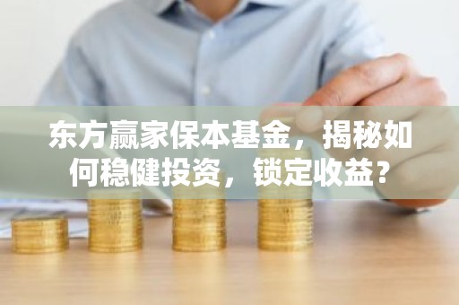 东方赢家保本基金，揭秘如何稳健投资，锁定收益？
