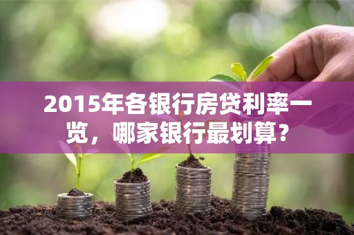 2015年各银行房贷利率一览，哪家银行最划算？