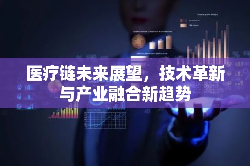 医疗链未来展望，技术革新与产业融合新趋势