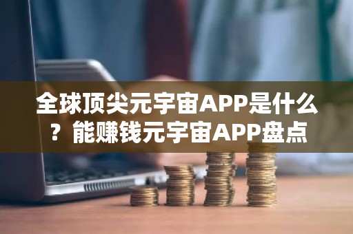全球顶尖元宇宙APP是什么？能赚钱元宇宙APP盘点