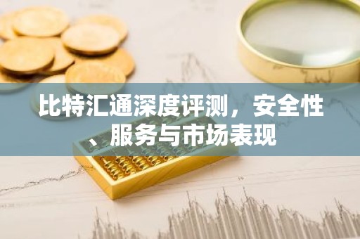 比特汇通深度评测，安全性、服务与市场表现