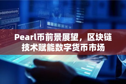 Pearl币前景展望，区块链技术赋能数字货币市场
