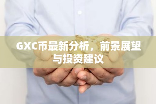 GXC币最新分析，前景展望与投资建议