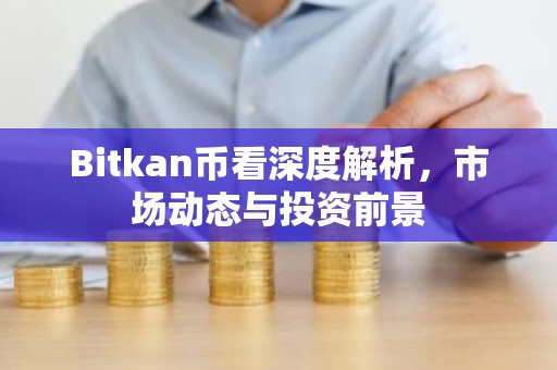 Bitkan币看深度解析，市场动态与投资前景