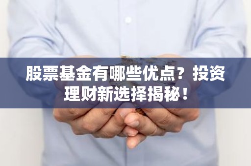 股票基金有哪些优点？投资理财新选择揭秘！