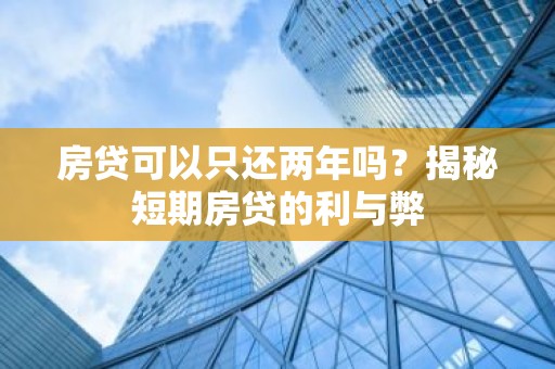 房贷可以只还两年吗？揭秘短期房贷的利与弊