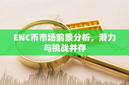 ENC币市场前景分析，潜力与挑战并存