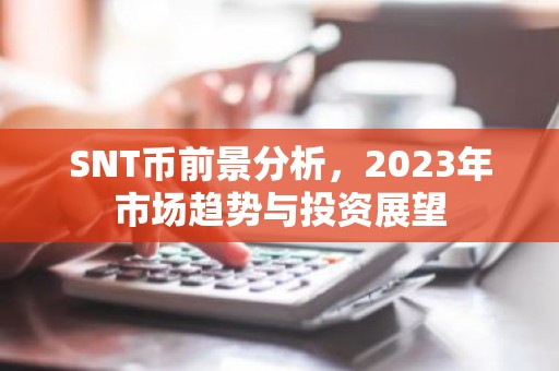 SNT币前景分析，2023年市场趋势与投资展望