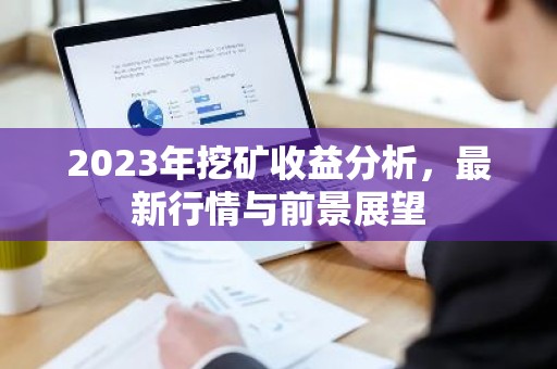 2023年挖矿收益分析，最新行情与前景展望