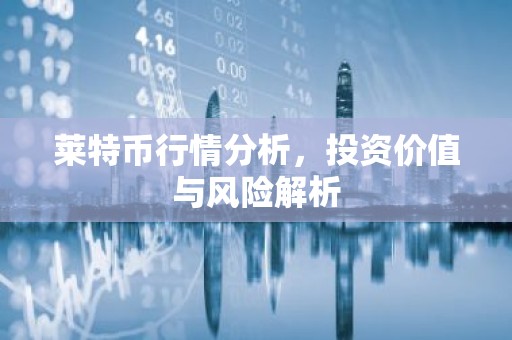 莱特币行情分析，投资价值与风险解析