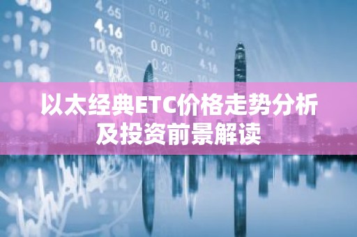 以太经典ETC价格走势分析及投资前景解读