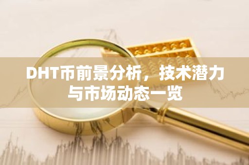 DHT币前景分析，技术潜力与市场动态一览