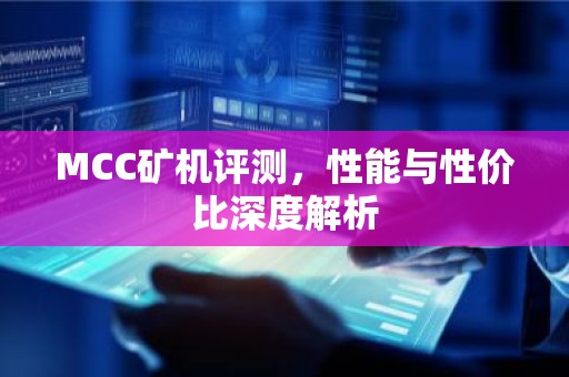 MCC矿机评测，性能与性价比深度解析