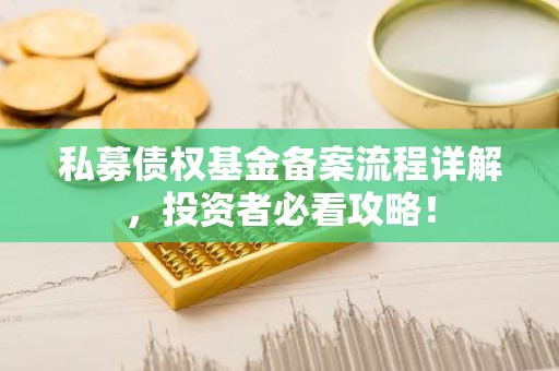 私募债权基金备案流程详解，投资者必看攻略！
