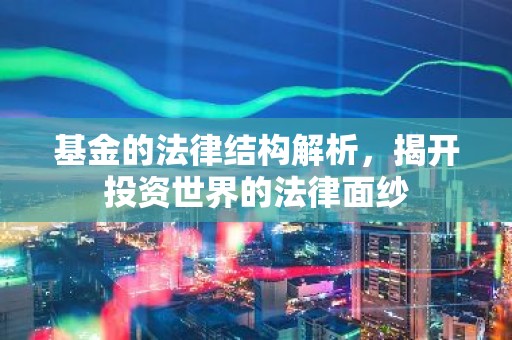 基金的法律结构解析，揭开投资世界的法律面纱