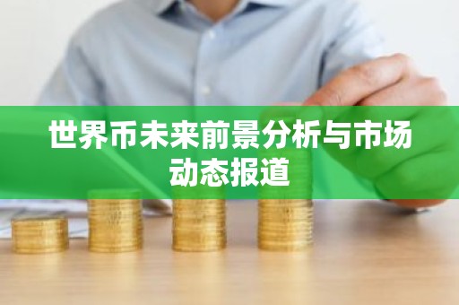 世界币未来前景分析与市场动态报道