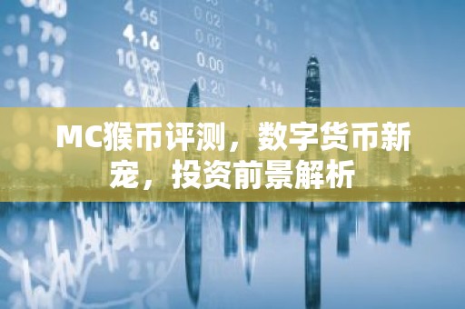 MC猴币评测，数字货币新宠，投资前景解析