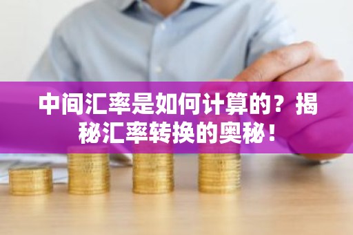 中间汇率是如何计算的？揭秘汇率转换的奥秘！