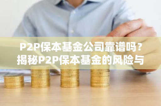 P2P保本基金公司靠谱吗？揭秘P2P保本基金的风险与收益