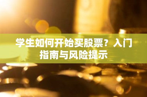 学生如何开始买股票？入门指南与风险提示
