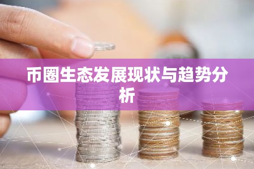 币圈生态发展现状与趋势分析