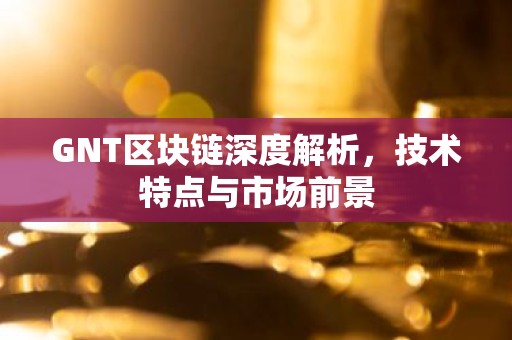 GNT区块链深度解析，技术特点与市场前景