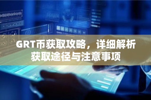 GRT币获取攻略，详细解析获取途径与注意事项