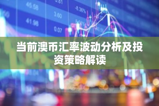 当前澳币汇率波动分析及投资策略解读