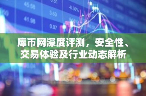 库币网深度评测，安全性、交易体验及行业动态解析