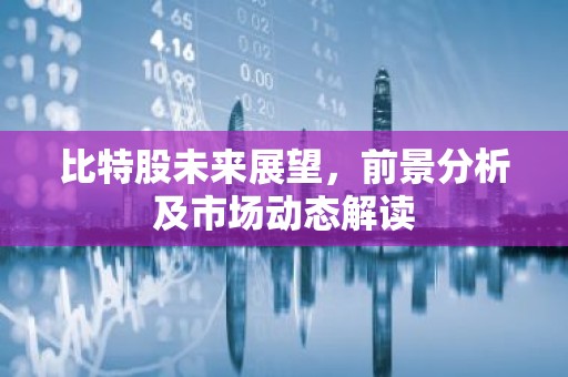 比特股未来展望，前景分析及市场动态解读
