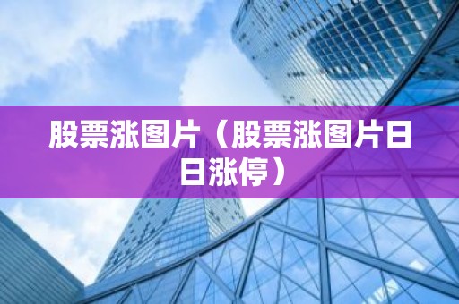 股票涨图片（股票涨图片日日涨停）