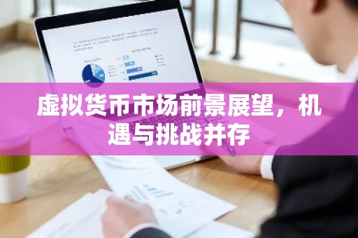 虚拟货币市场前景展望，机遇与挑战并存