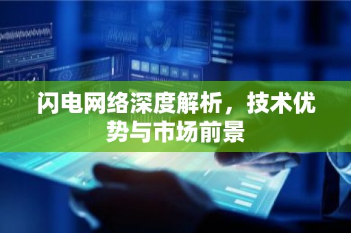 闪电网络深度解析，技术优势与市场前景