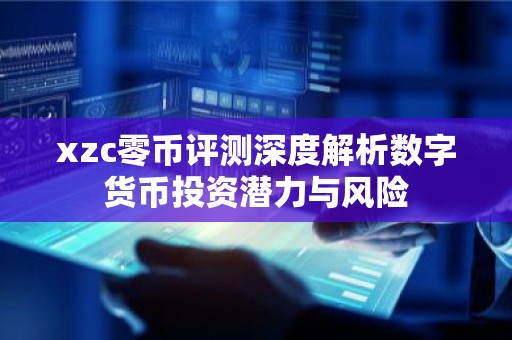 xzc零币评测深度解析数字货币投资潜力与风险
