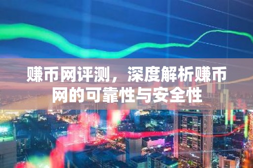 赚币网评测，深度解析赚币网的可靠性与安全性