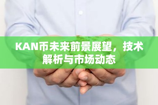 KAN币未来前景展望，技术解析与市场动态